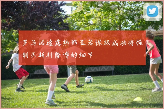 罗马诺透露热那亚若保级成功将强制买断科隆博的细节