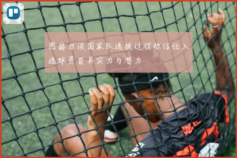 图赫尔谈国家队选拔过程称信任入选球员皆具实力与潜力