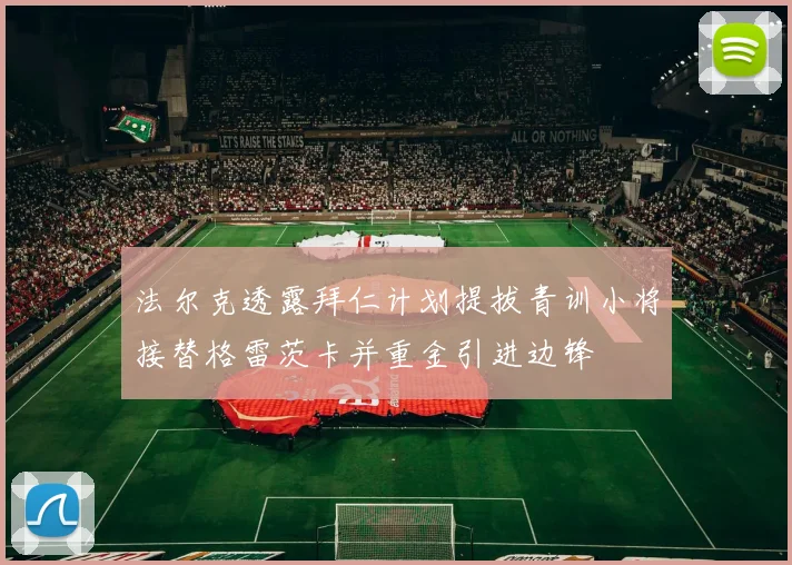 法尔克透露拜仁计划提拔青训小将接替格雷茨卡并重金引进边锋