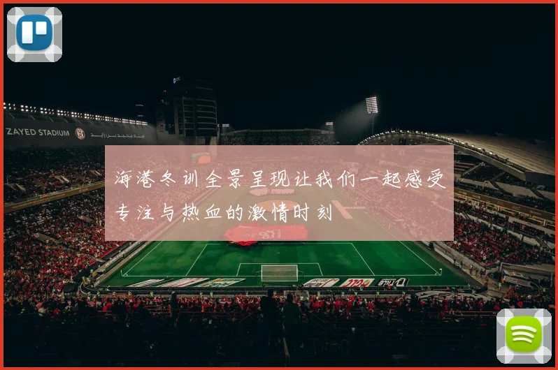 海港冬训全景呈现让我们一起感受专注与热血的激情时刻
