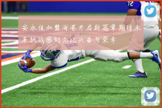 安永佳加盟海港开启新篇章期待未来挑战感到无比兴奋与荣幸