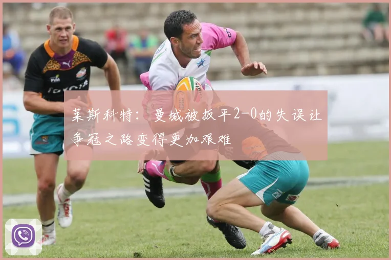 莱斯科特：曼城被扳平2-0的失误让争冠之路变得更加艰难