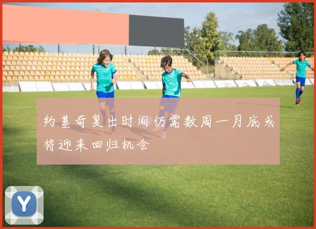 约基奇复出时间仍需数周一月底或将迎来回归机会