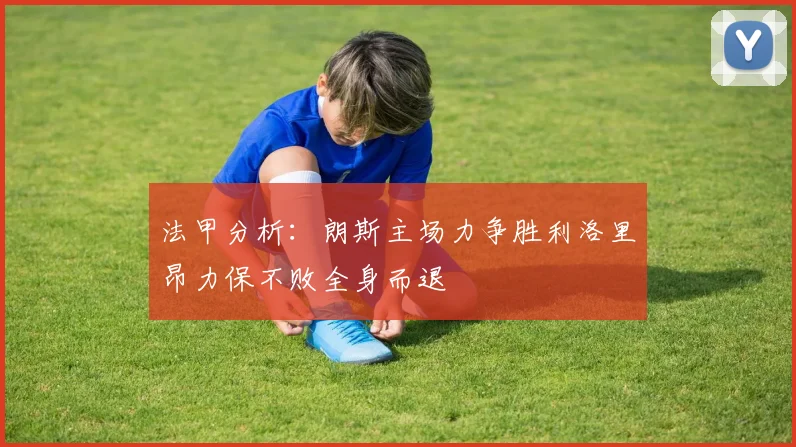 法甲分析：朗斯主场力争胜利洛里昂力保不败全身而退